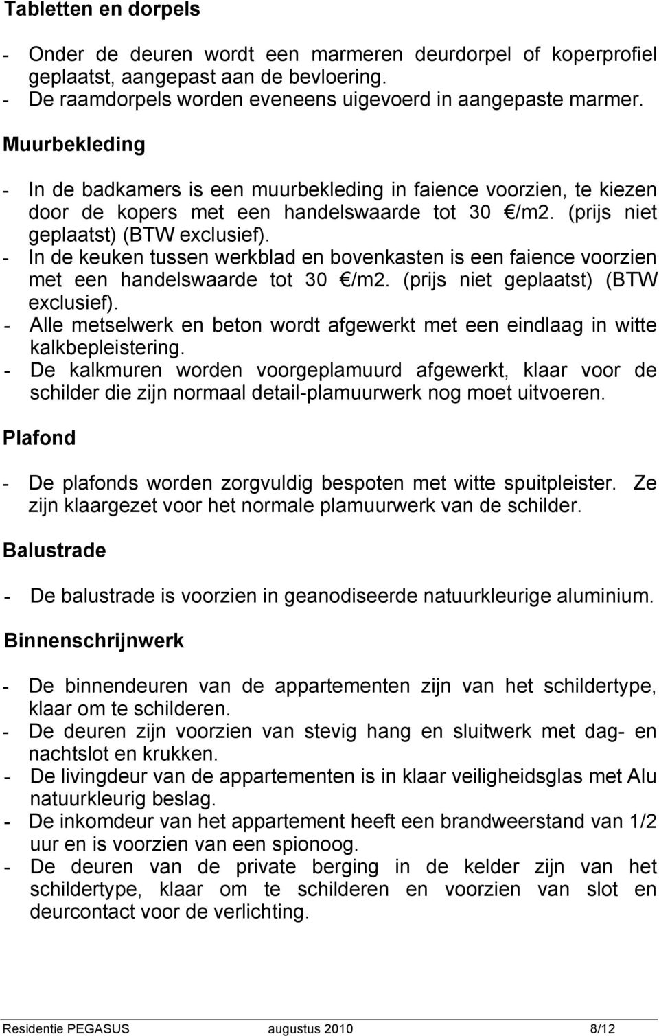 - In de keuken tussen werkblad en bovenkasten is een faience voorzien met een handelswaarde tot 30 /m2. (prijs niet geplaatst) (BTW exclusief).