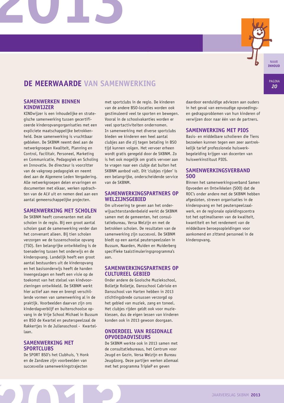 De SKBNM neemt deel aan de netwerkgroepen Kwaliteit, Planning en Control, Facilitair, Personeel, Marketing en Communicatie, Pedagogiek en Scholing en Innovatie.