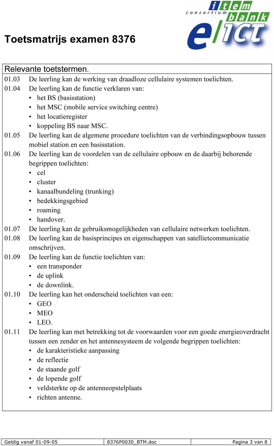 06 De leerling kan de voordelen van de cellulaire opbouw en de daarbij behorende begrippen toelichten: cel cluster kanaalbundeling (trunking) bedekkingsgebied roaming handover. 01.