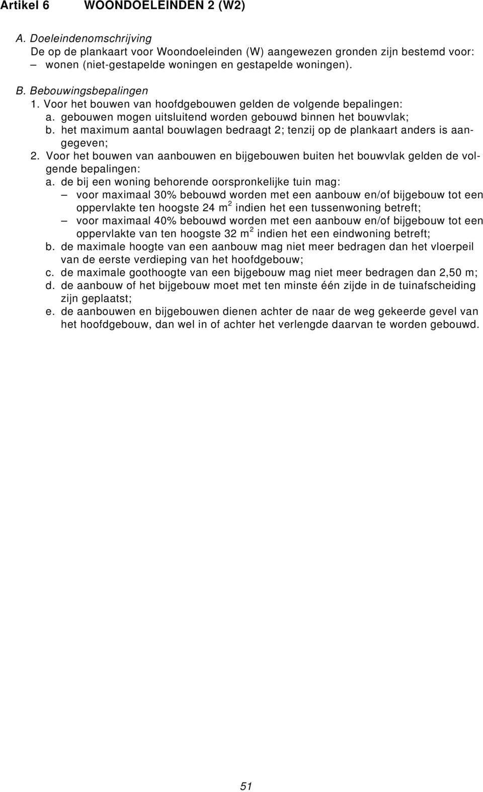 het maximum aantal bouwlagen bedraagt 2; tenzij op de plankaart anders is aangegeven; 2. Voor het bouwen van aanbouwen en bijgebouwen buiten het bouwvlak gelden de volgende bepalingen: a.