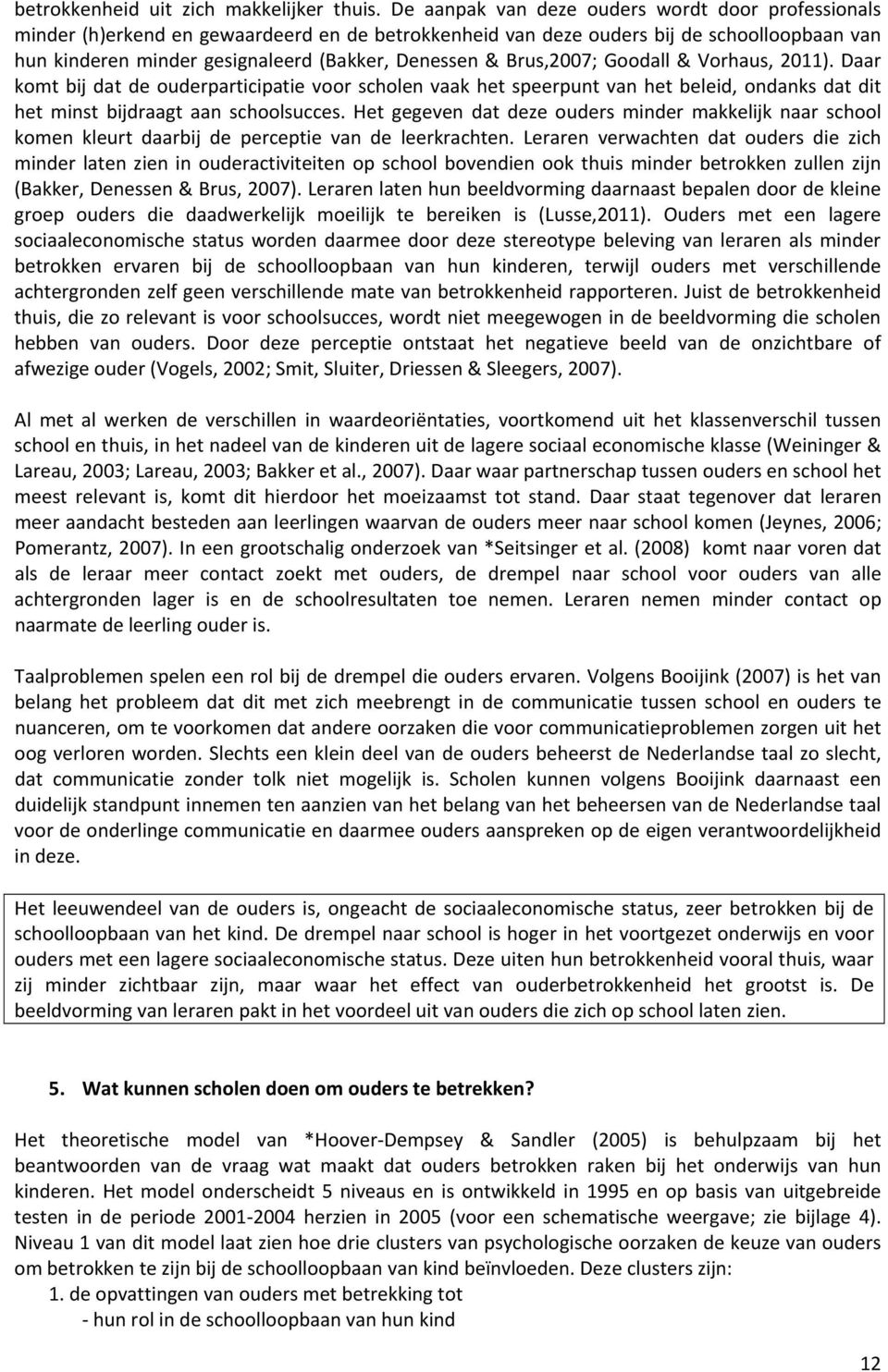 Brus,2007; Goodall & Vorhaus, 2011). Daar komt bij dat de ouderparticipatie voor scholen vaak het speerpunt van het beleid, ondanks dat dit het minst bijdraagt aan schoolsucces.