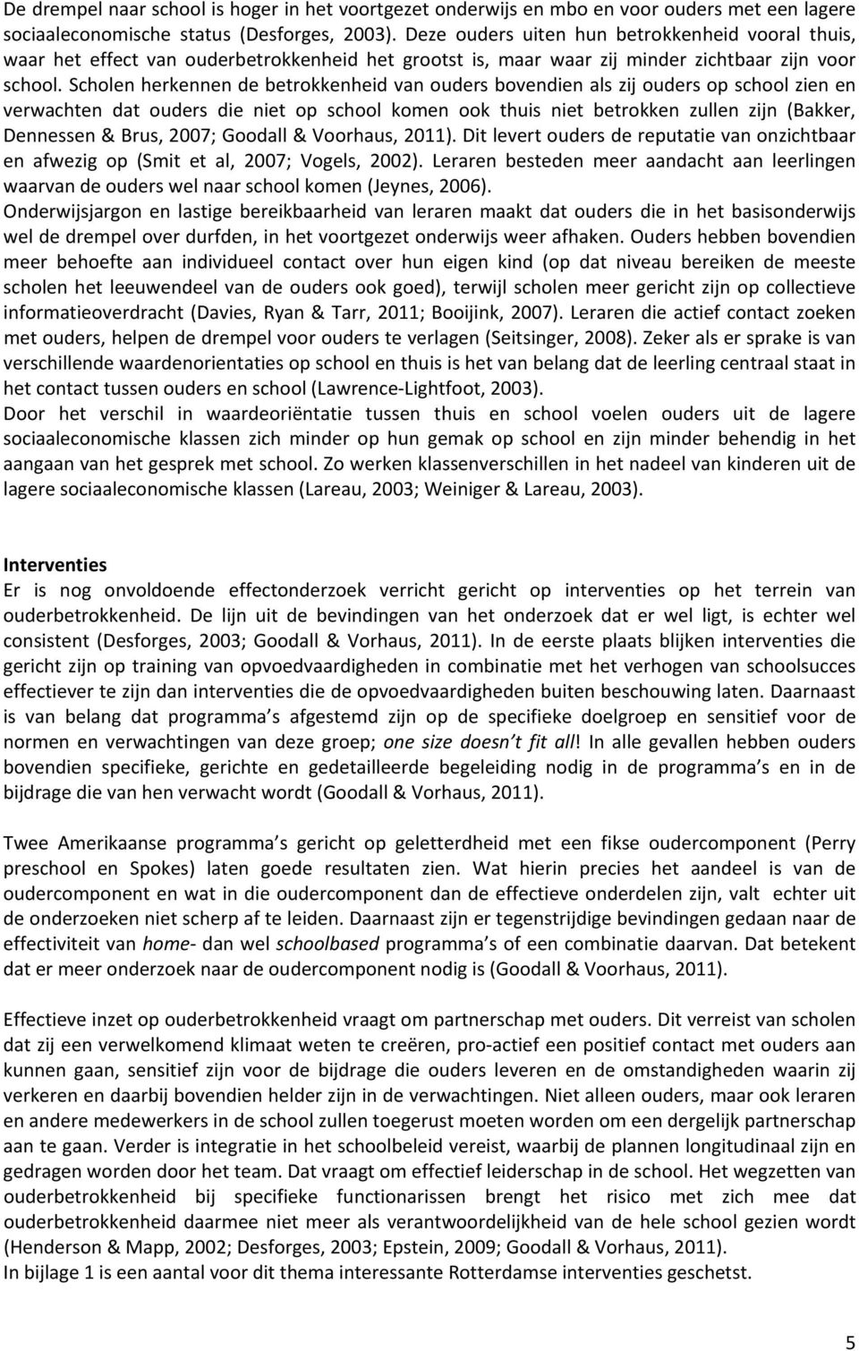 Scholen herkennen de betrokkenheid van ouders bovendien als zij ouders op school zien en verwachten dat ouders die niet op school komen ook thuis niet betrokken zullen zijn (Bakker, Dennessen & Brus,