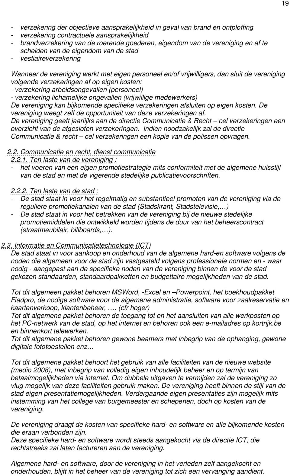 op eigen kosten: - verzekering arbeidsongevallen (personeel) - verzekering lichamelijke ongevallen (vrijwillige medewerkers) De vereniging kan bijkomende specifieke verzekeringen afsluiten op eigen