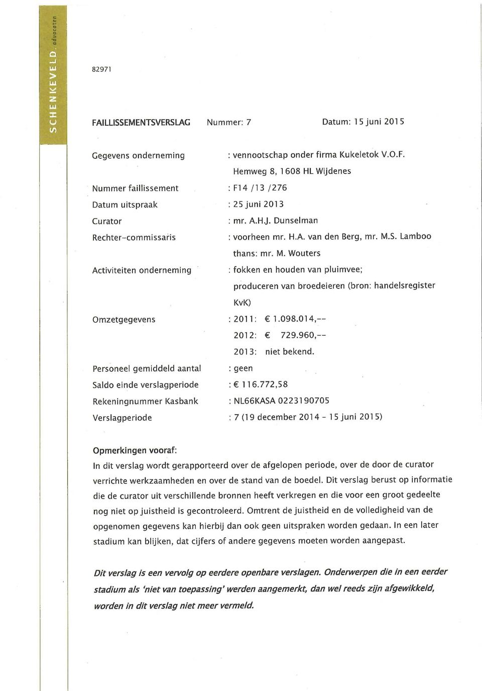 S. Lamboo thans: mr. M. Wouters Activiteiten onderneming : fokken en houden van pluimvee; produceren van broedeieren (bron: handelsregister KvK) Omzetgegevens : 2011: 1.098.014,-- 2012: 729.