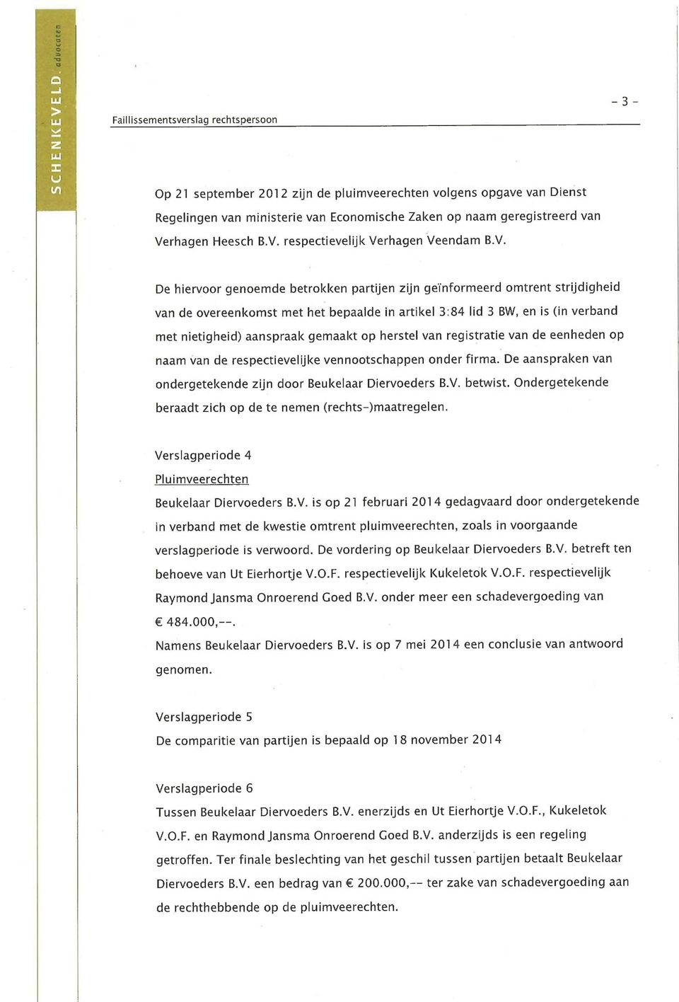 herstel van registratie van de eenheden op naam van de respectievelijke vennootschappen onder firma. De aanspraken van ondergetekende zijn door Beukelaar Diervoeders B.V. betwist.