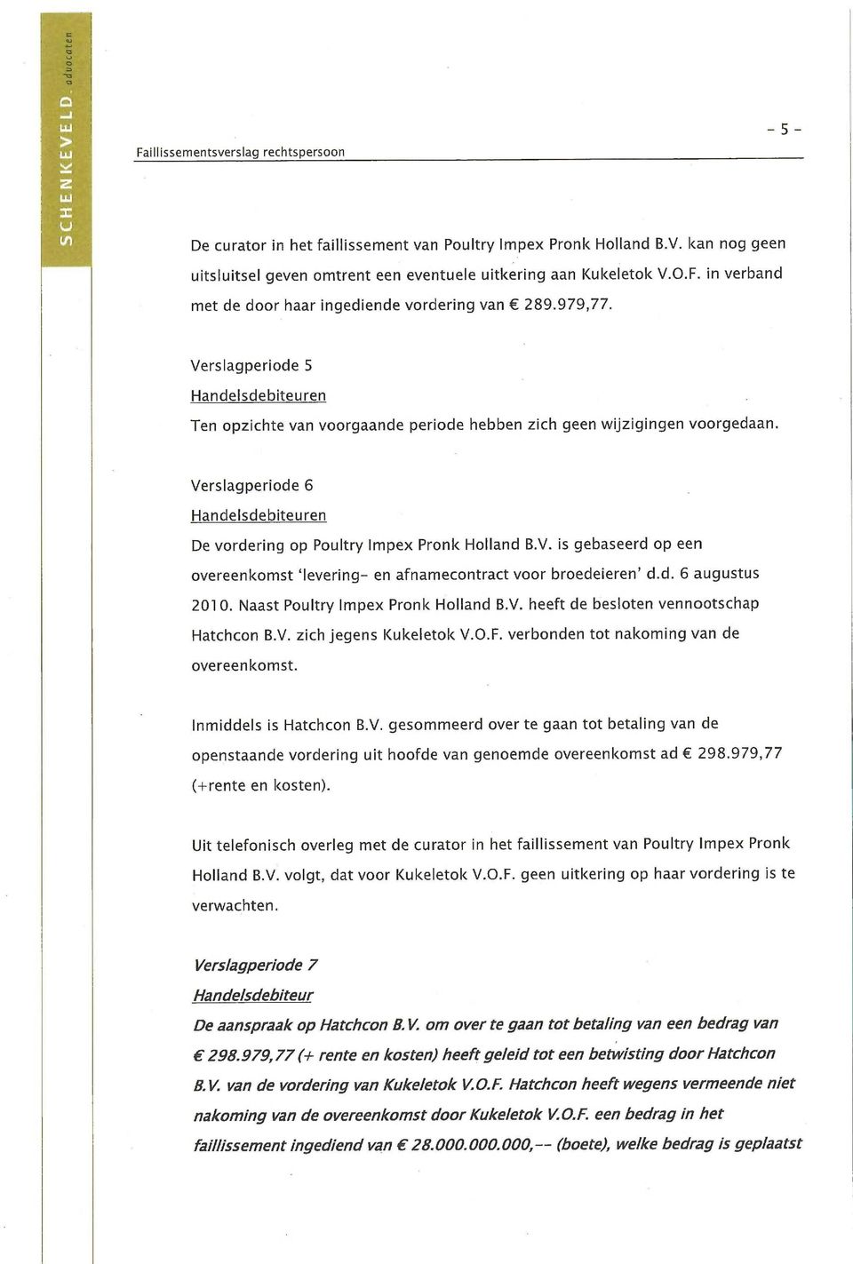 Verslagperiode 6 Handelsdebiteuren De vordering op Poultry Impex Pronk Holland B.V. is gebaseerd op een overeenkomst 'levering- en afnamecontract voor broedeieren' d.d. 6 augustus 2010.