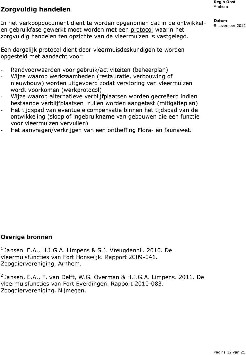 Een dergelijk protocol dient door vleermuisdeskundigen te worden opgesteld met aandacht voor: - Randvoorwaarden voor gebruik/activiteiten (beheerplan) - Wijze waarop werkzaamheden (restauratie,