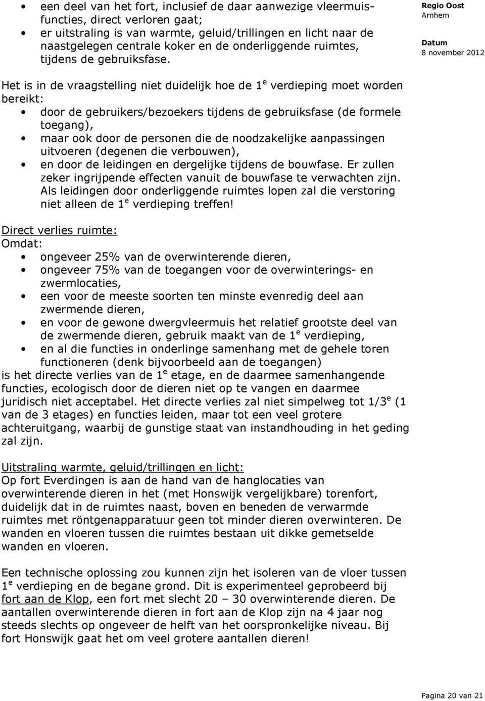 Het is in de vraagstelling niet duidelijk hoe de 1 e verdieping moet worden bereikt: door de gebruikers/bezoekers tijdens de gebruiksfase (de formele toegang), maar ook door de personen die de