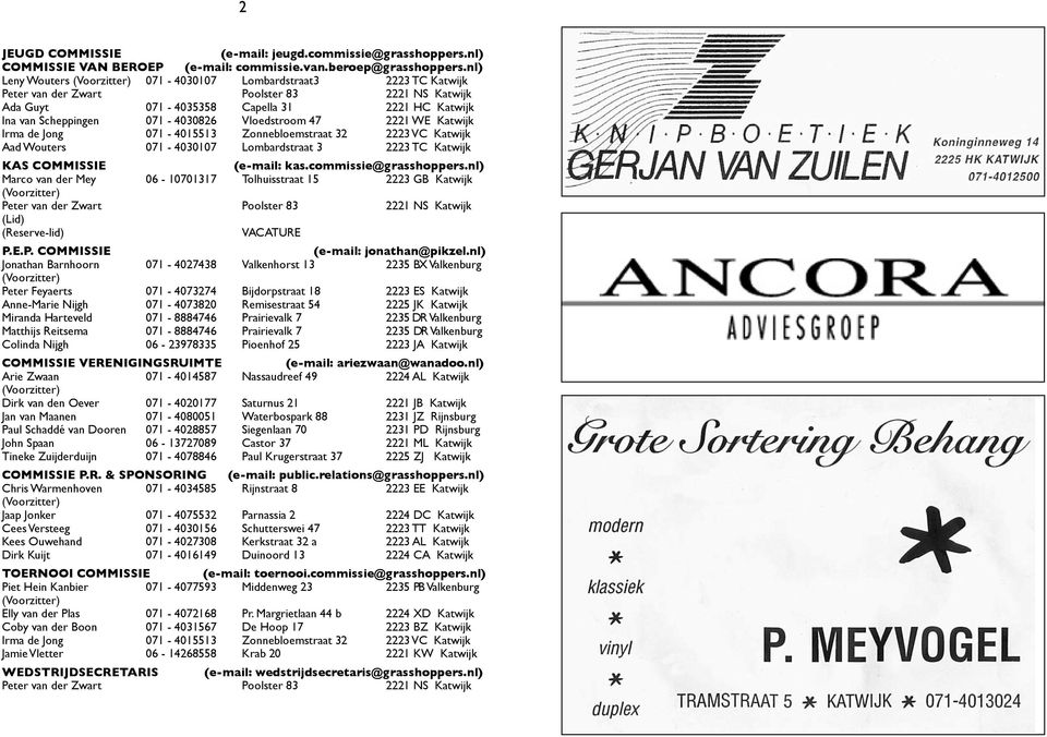 071-4030826 Vloedstroom 47 2221 WE Katwijk Irma de Jong 071-4015513 Zonnebloemstraat 32 2223 VC Katwijk Aad Wouters 071-4030107 Lombardstraat 3 2223 TC Katwijk KAS COMMISSIE (e-mail: kas.