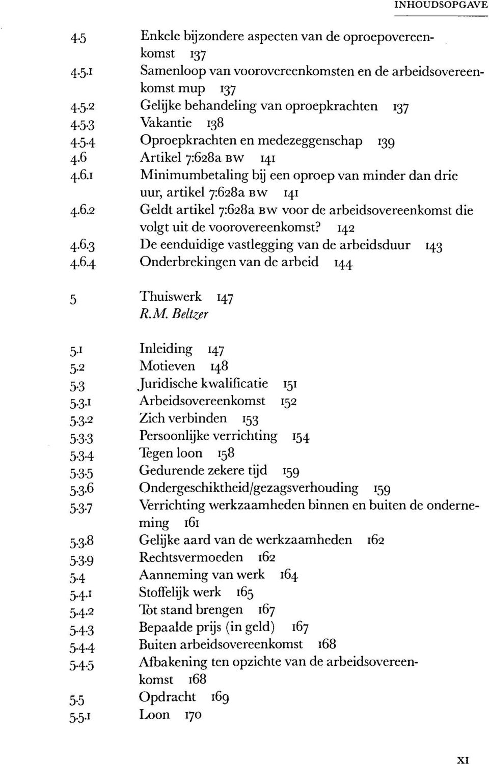 142 4.6.3 De eenduidige vastlegging van de arbeidsduur 143 4.6.4 Onderbrekingen van de arbeid 144 5 Thuiswerk 147 R.M. Beltzer 5.1 Inleiding 147 5.2 Motieven 148 5.3 Juridische kwalificatie 151 5.3.1 Arbeidsovereenkomst 152 5.