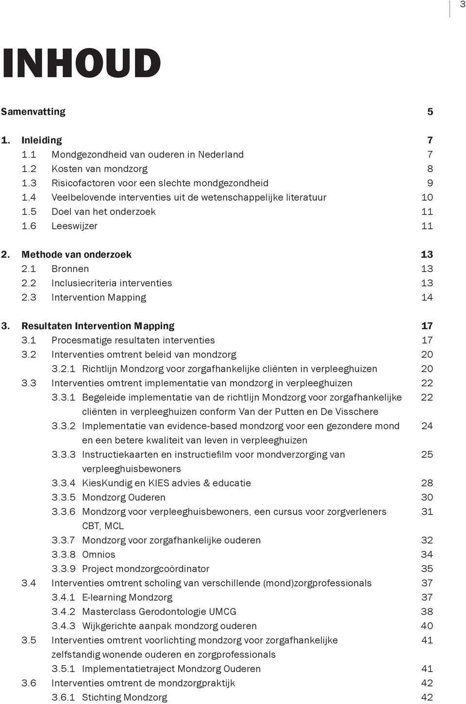 3 Intervention Mapping 14 3. Resultaten Intervention Mapping 17 3.1 Procesmatige resultaten interventies 17 3.2 Interventies omtrent beleid van mondzorg 20 3.2.1 Richtlijn Mondzorg voor zorgafhankelijke cliënten in verpleeghuizen 20 3.