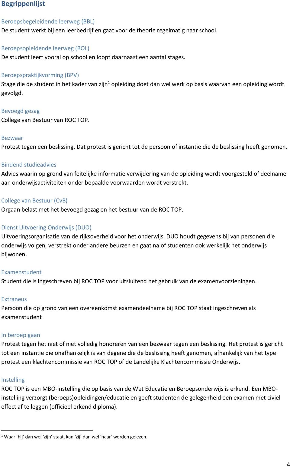 Beroepspraktijkvorming (BPV) Stage die de student in het kader van zijn 1 opleiding doet dan wel werk op basis waarvan een opleiding wordt gevolgd. Bevoegd gezag College van Bestuur van ROC TOP.