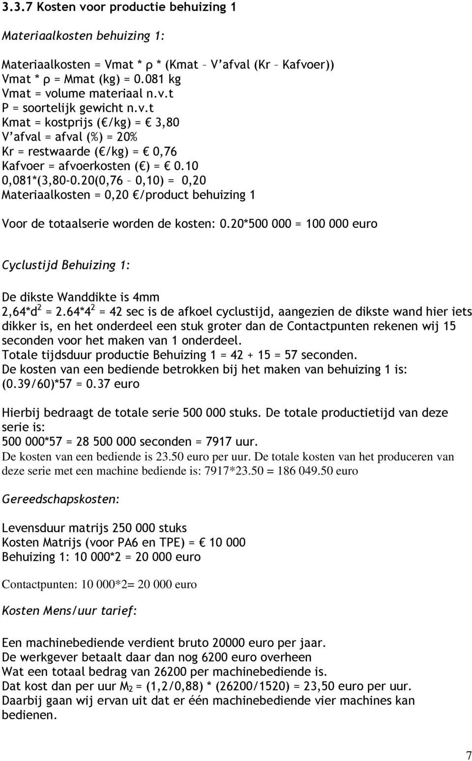 20(0,76 0,10) = 0,20 Materiaalkosten = 0,20 /product behuizing 1 Voor de totaalserie worden de kosten: 0.20*500 000 = 100 000 euro Cyclustijd Behuizing 1: De dikste Wanddikte is 4mm 2,64*d 2 = 2.