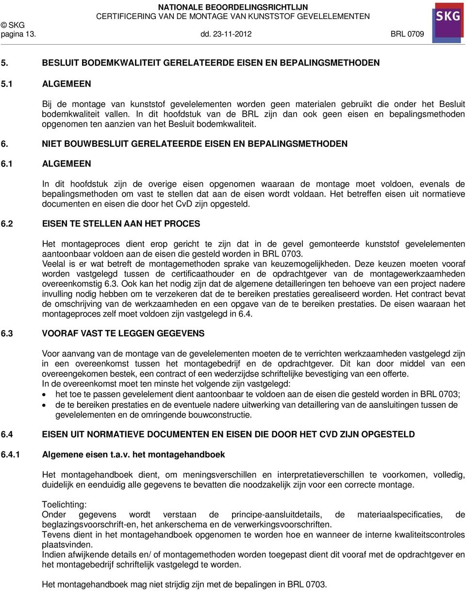 In dit hoofdstuk van de BRL zijn dan ook geen eisen en bepalingsmethoden opgenomen ten aanzien van het Besluit bodemkwaliteit. 6. NIET BOUWBESLUIT GERELATEERDE EISEN EN BEPALINGSMETHODEN 6.