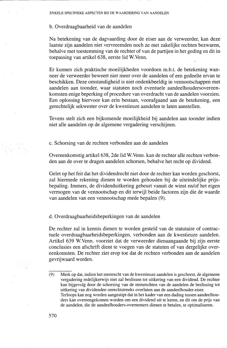 met toestemming van de reehter of van de partijen in het geding en dit in toepassing van artikel 638, eerste lid W.Venn. Er kunnen zieh praktisehe moeilijkheden voordoen m.b.t. de betekening wanneer de verweerder beweert niet meer over de aandelen of een gedeelte ervan te besehikken.