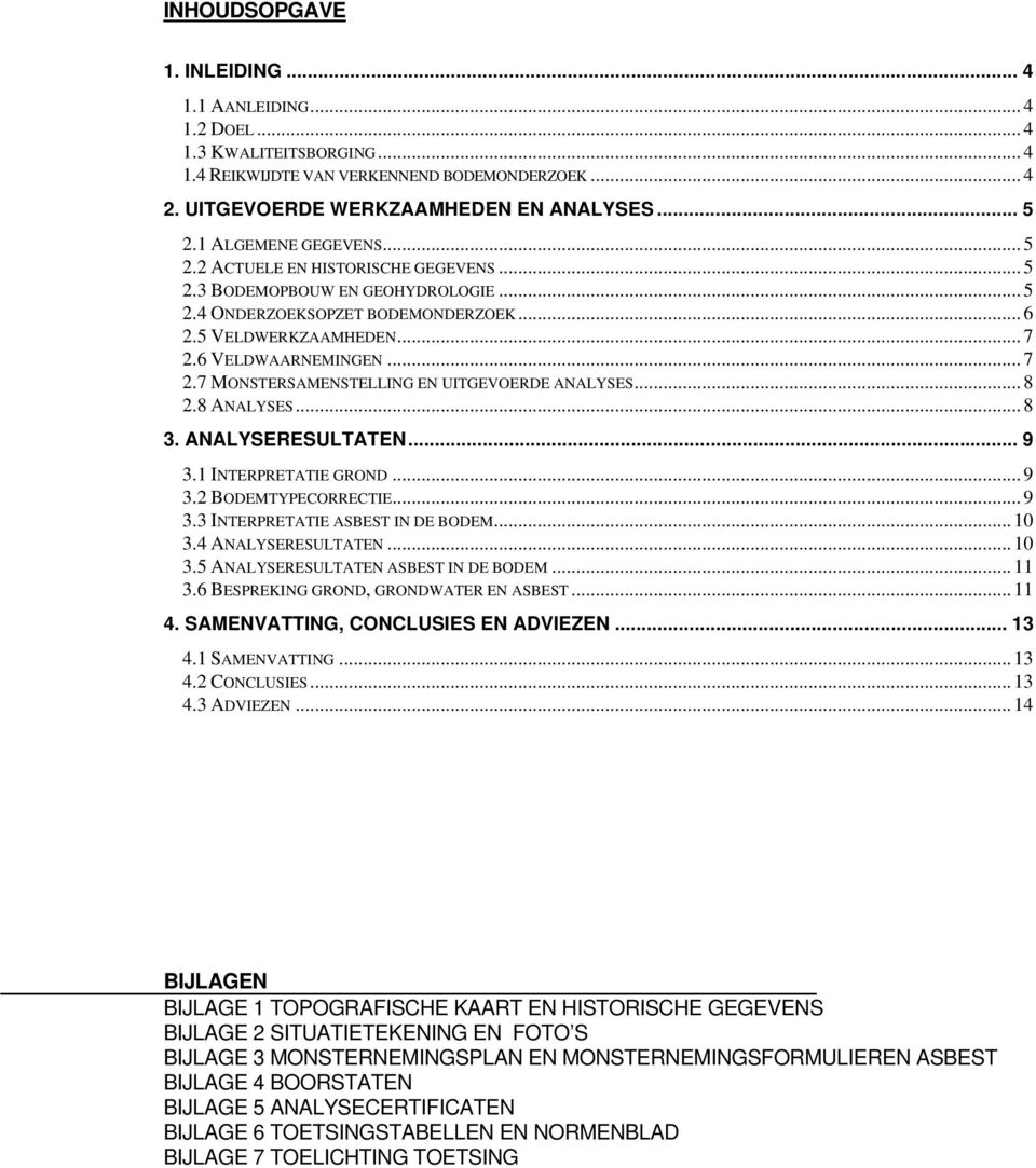 6 VELDWAARNEMINGEN... 7 2.7 MONSTERSAMENSTELLING EN UITGEVOERDE ANALYSES... 8 2.8 ANALYSES... 8 3. ANALYSERESULTATEN... 9 3.1 INTERPRETATIE GROND... 9 3.2 BODEMTYPECORRECTIE... 9 3.3 INTERPRETATIE ASBEST IN DE BODEM.