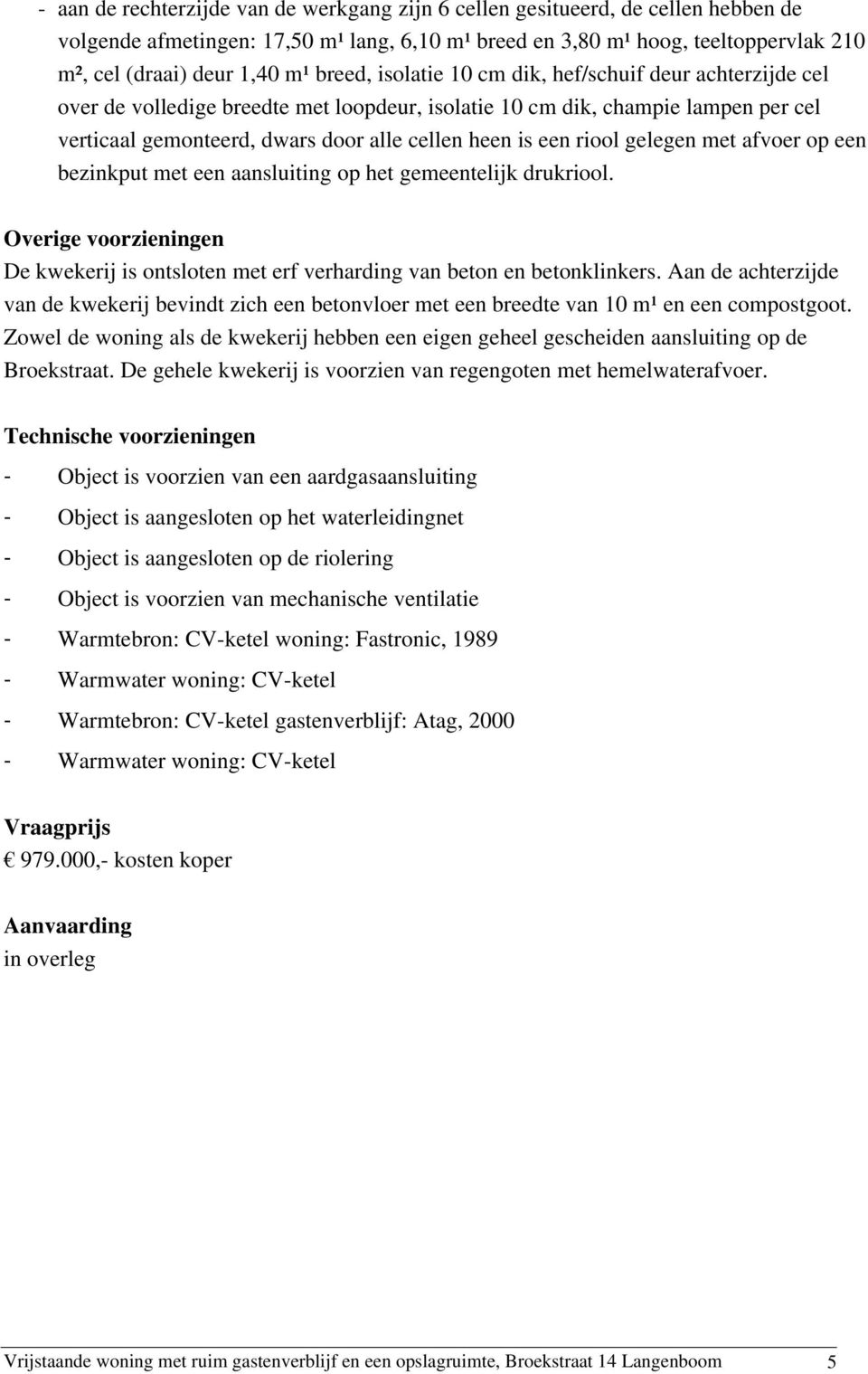 riool gelegen met afvoer op een bezinkput met een aansluiting op het gemeentelijk drukriool. Overige voorzieningen De kwekerij is ontsloten met erf verharding van beton en betonklinkers.