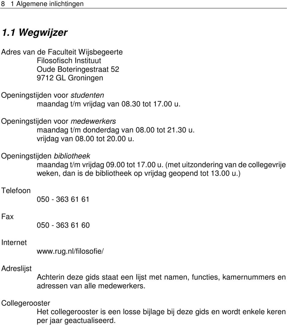 00 u.) Telefoon Fax Internet Adreslijst 050-363 61 61 050-363 61 60 www.rug.nl/filosofie/ Achterin deze gids staat een lijst met namen, functies, kamernummers en adressen van alle medewerkers.