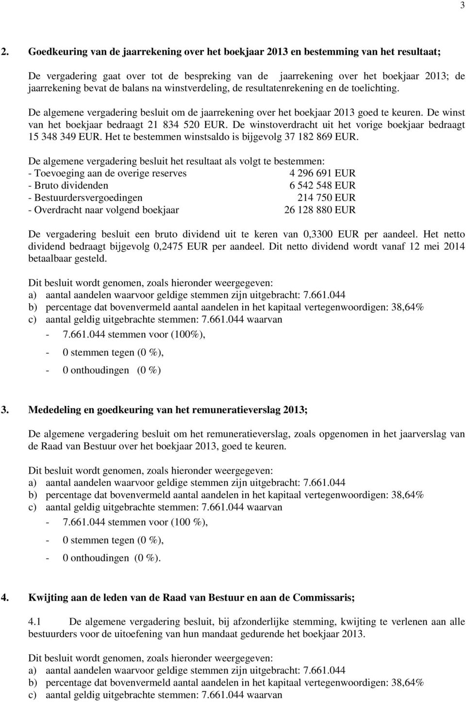 De winst van het boekjaar bedraagt 21 834 520 EUR. De winstoverdracht uit het vorige boekjaar bedraagt 15 348 349 EUR. Het te bestemmen winstsaldo is bijgevolg 37 182 869 EUR.