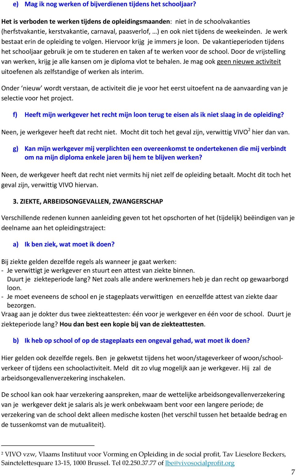 Je werk bestaat erin de opleiding te volgen. Hiervoor krijg je immers je loon. De vakantieperioden tijdens het schooljaar gebruik je om te studeren en taken af te werken voor de school.