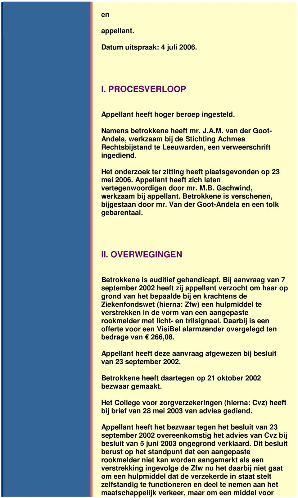 Appellant heeft zich laten vertegenwoordigen door mr. M.B. Gschwind, werkzaam bij appellant. Betrokkene is verschenen, bijgestaan door mr. Van der Goot-Andela en een tolk gebarentaal. II.