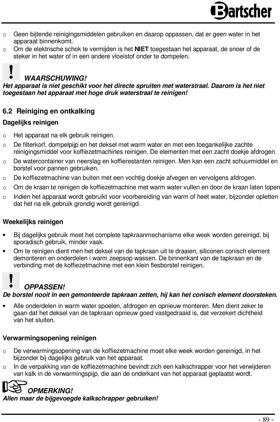 Het apparaat is niet geschikt vr het directe spruiten met waterstraal. Daarm is het niet tegestaan het apparaat met hge druk waterstraal te reinigen! 6.