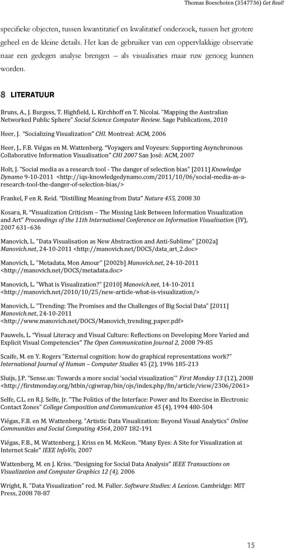 Kirchhoff en T. Nicolai. "Mapping the Australian Networked Public Sphere" Social Science Computer Review. Sage Publications, 2010 Heer, J. Socializing Visualization CHI. Montreal: ACM, 2006 Heer, J.