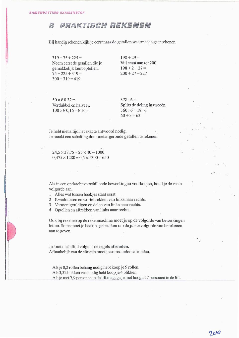 100 xe 0,16 = 16,- 378 :6= Splits de deling in tweeën. 360:6+18:6 60+3=63 Je hebt niet altijd het exacte antwoord nodig. Je maakt een schatting door met afgeronde getallen te rekenen.