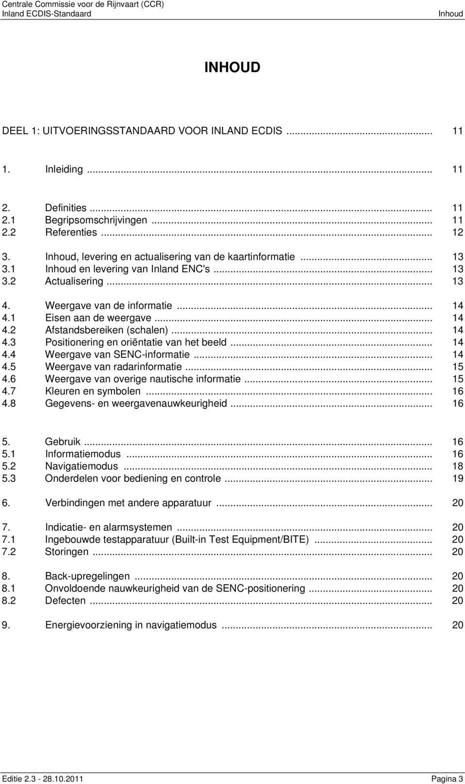 1 Eisen aan de weergave... 14 4.2 Afstandsbereiken (schalen)... 14 4.3 Positionering en oriëntatie van het beeld... 14 4.4 Weergave van SENC-informatie... 14 4.5 Weergave van radarinformatie... 15 4.