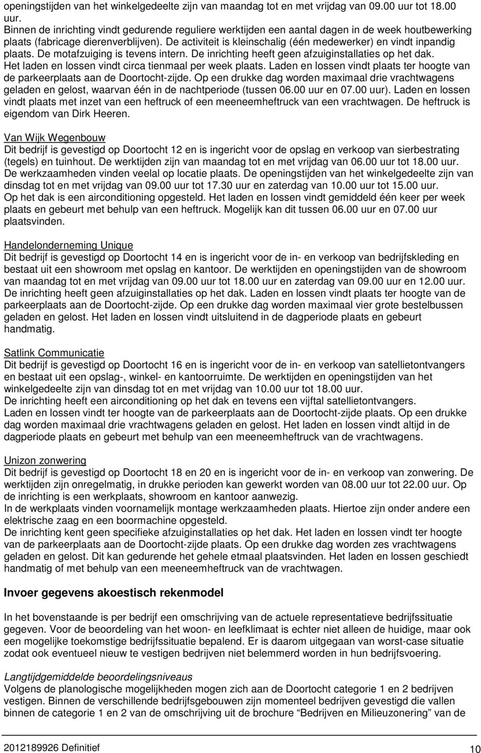 De activiteit is kleinschalig (één medewerker) en vindt inpandig plaats. De motafzuiging is tevens intern. De inrichting heeft geen afzuiginstallaties op het dak.