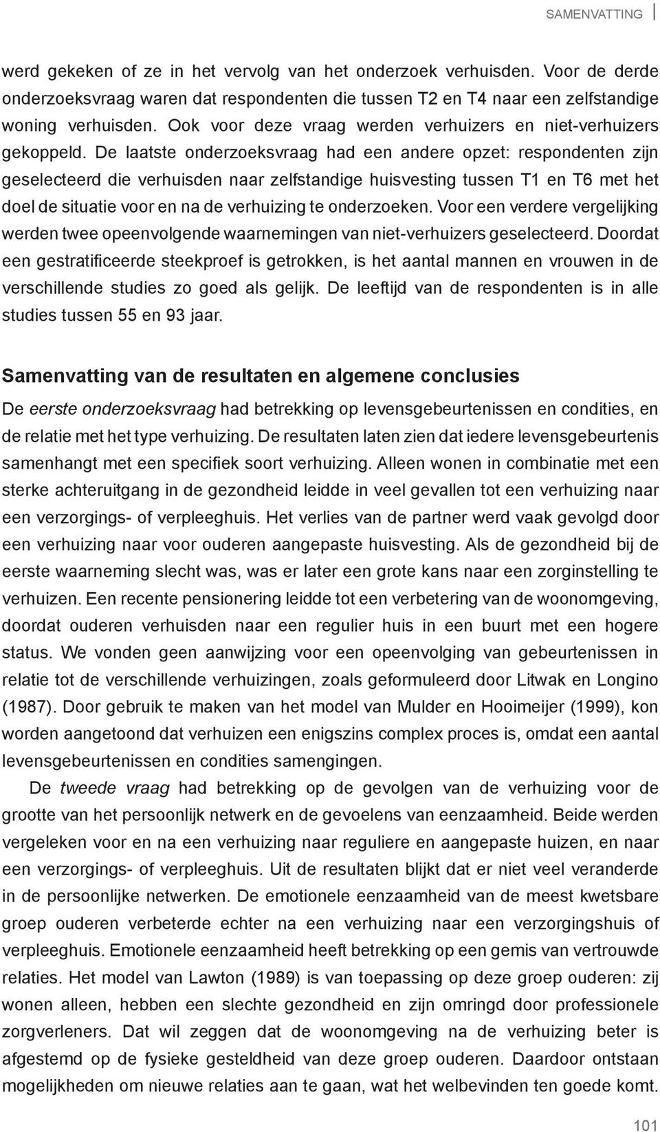 De laatste onderzoeksvraag had een andere opzet: respondenten zijn geselecteerd die verhuisden naar zelfstandige huisvesting tussen T1 en T6 met het doel de situatie voor en na de verhuizing te