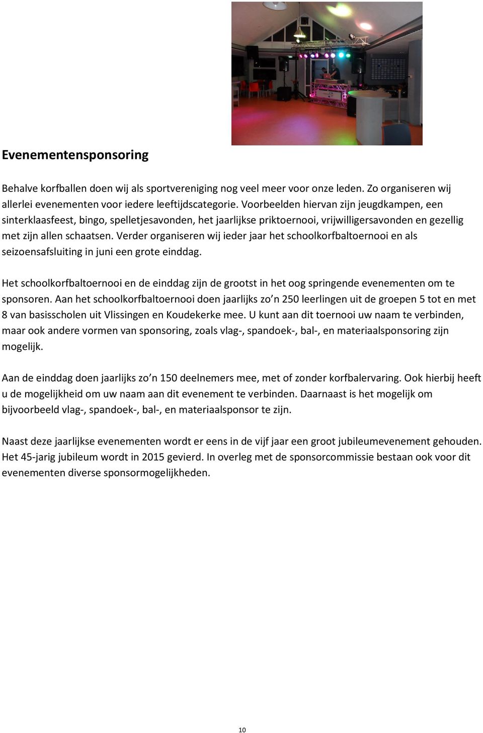 Verder organiseren wij ieder jaar het schoolkorfbaltoernooi en als seizoensafsluiting in juni een grote einddag.