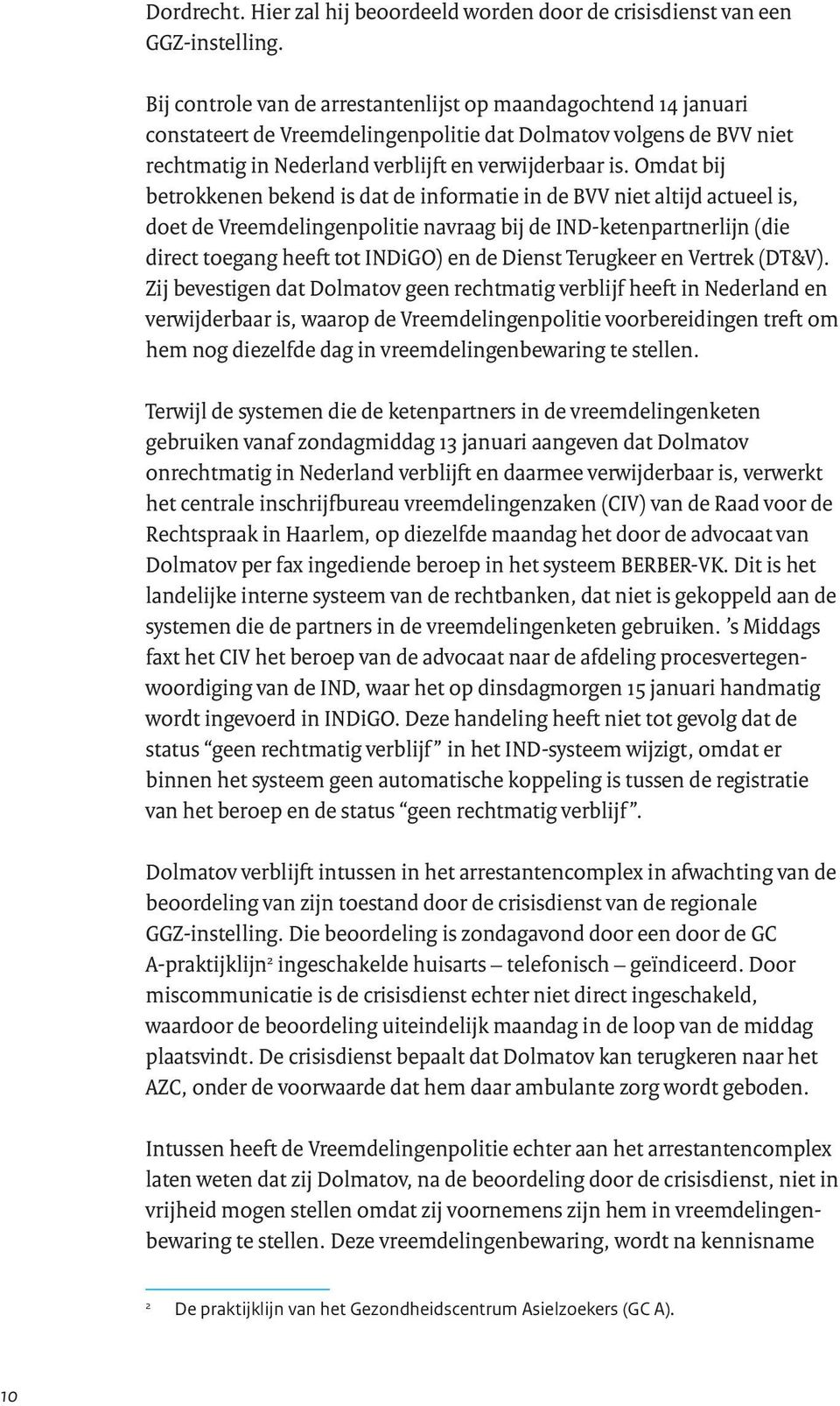 Omdat bij betrokkenen bekend is dat de informatie in de BVV niet altijd actueel is, doet de Vreemdelingenpolitie navraag bij de IND-ketenpartnerlijn (die direct toegang heeft tot INDiGO) en de Dienst