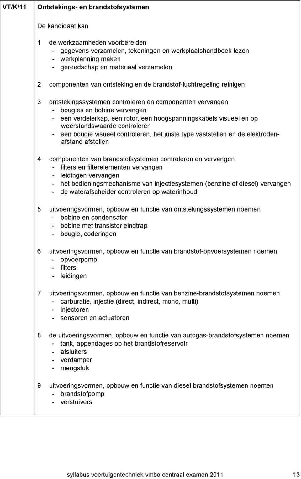 een rotor, een hoogspanningskabels visueel en op weerstandswaarde controleren - een bougie visueel controleren, het juiste type vaststellen en de elektrodenafstand afstellen 4 componenten van