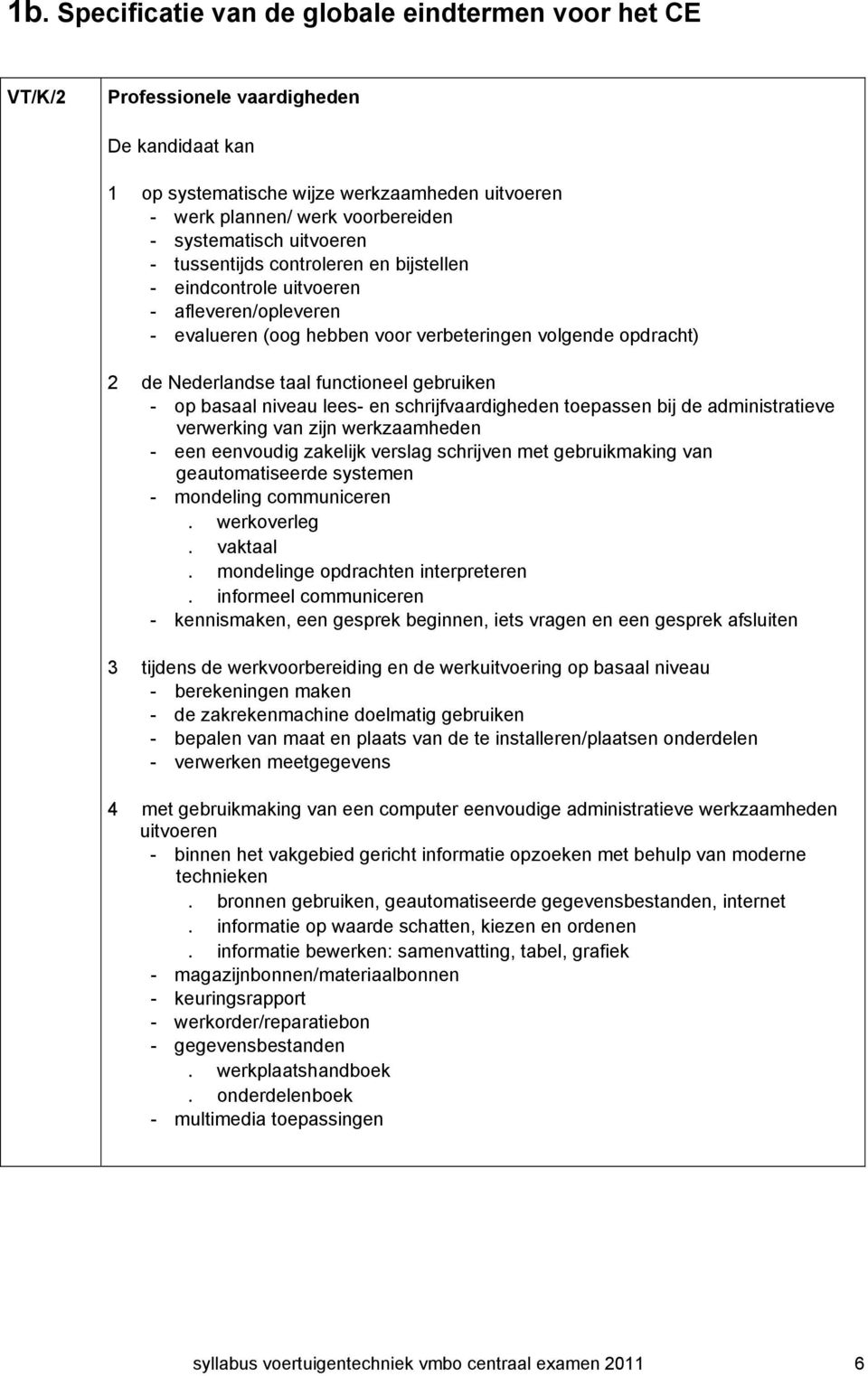 functioneel gebruiken - op basaal niveau lees- en schrijfvaardigheden toepassen bij de administratieve verwerking van zijn werkzaamheden - een eenvoudig zakelijk verslag schrijven met gebruikmaking