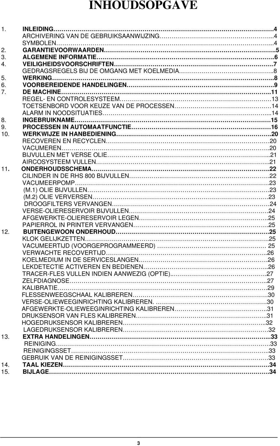 .11 REGEL- EN CONTROLESYSTEEM 13 TOETSENBORD VOOR KEUZE VAN DE PROCESSEN 14 ALARM IN NOODSITUATIES...14 8. INGEBRUIKNAME.15 9. PROCESSEN IN AUTOMAATFUNCTIE 16 10. WERKWIJZE IN HANBEDIENING.