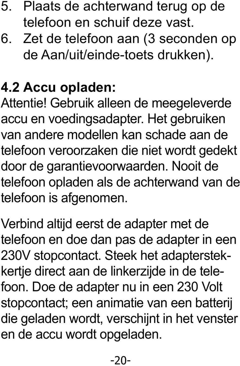 Nooit de telefoon opladen als de achterwand van de telefoon is afgenomen. Verbind altijd eerst de adapter met de telefoon en doe dan pas de adapter in een 230V stopcontact.