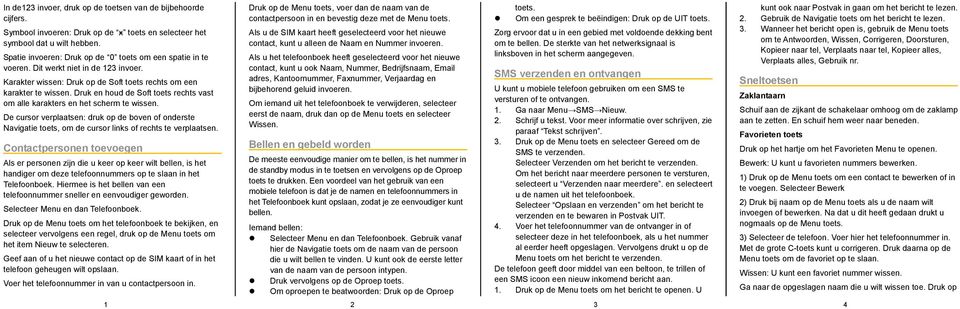 Druk en houd de Soft toets rechts vast om alle karakters en het scherm te wissen. De cursor verplaatsen: druk op de boven of onderste Navigatie toets, om de cursor links of rechts te verplaatsen.