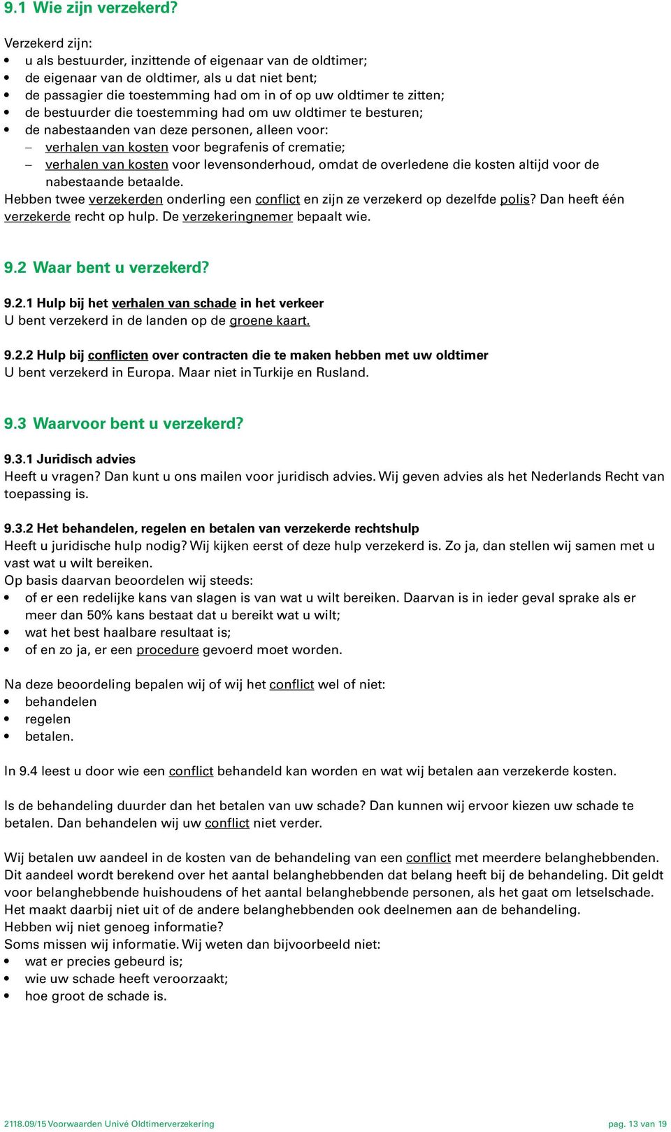 bestuurder die toestemming had om uw oldtimer te besturen; de nabestaanden van deze personen, alleen voor: verhalen van kosten voor begrafenis of crematie; verhalen van kosten voor levensonderhoud,