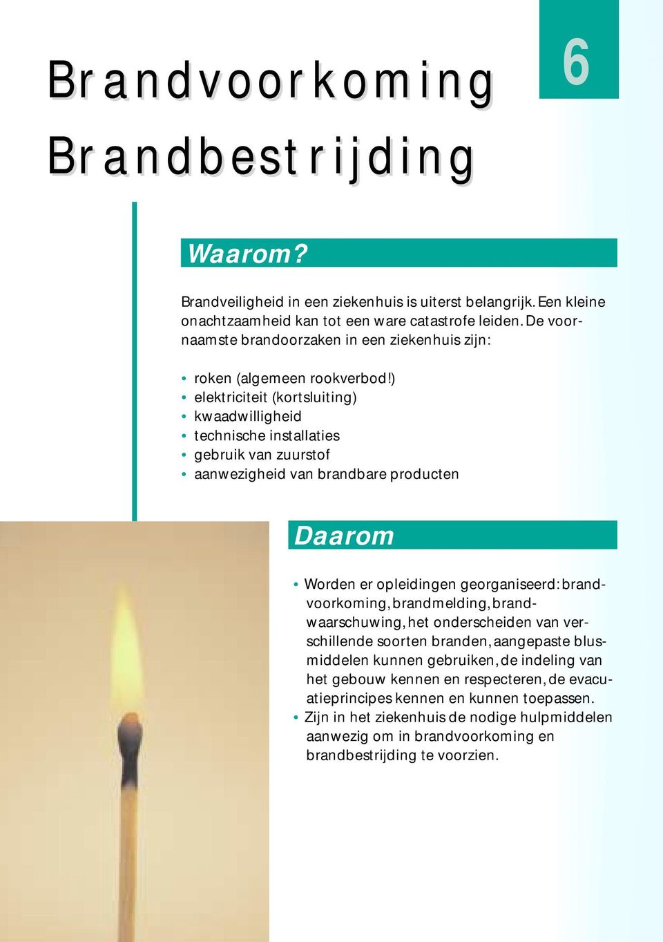 ) elektriciteit (kortsluiting) kwaadwilligheid technische installaties gebruik van zuurstof aanwezigheid van brandbare producten Daarom Worden er opleidingen georganiseerd: brandvoorkoming,