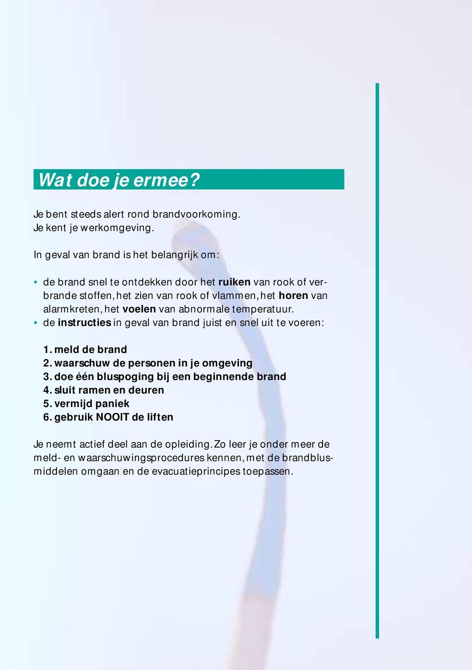 voelen van abnormale temperatuur. de instructies in geval van brand juist en snel uit te voeren: 1. meld de brand 2. waarschuw de personen in je omgeving 3.