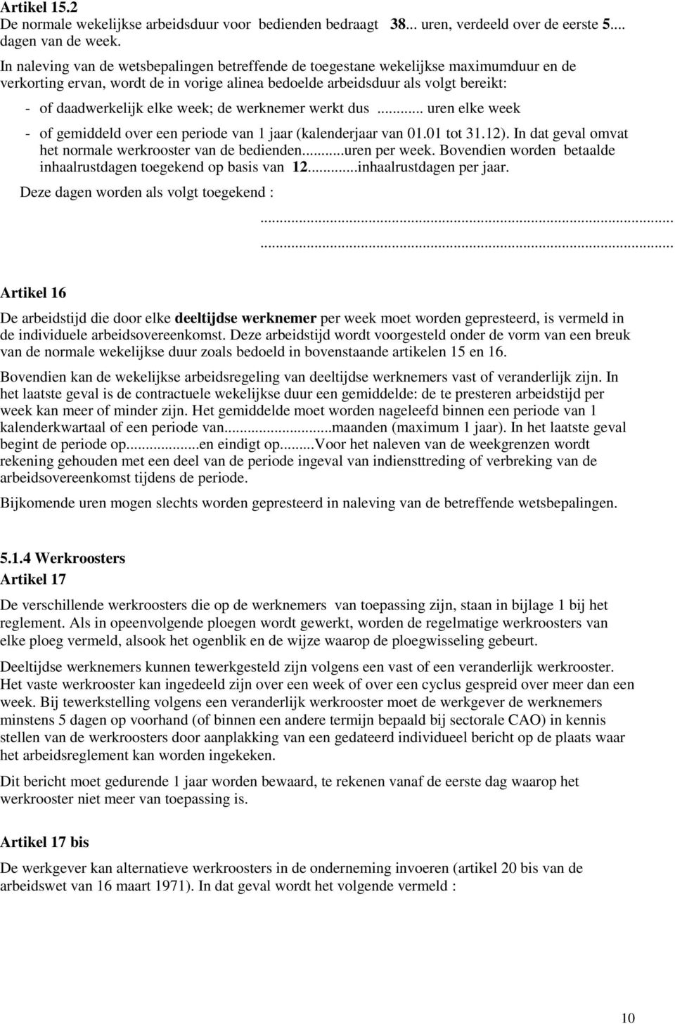 week; de werknemer werkt dus... uren elke week - of gemiddeld over een periode van 1 jaar (kalenderjaar van 01.01 tot 31.12). In dat geval omvat het normale werkrooster van de bedienden...uren per week.