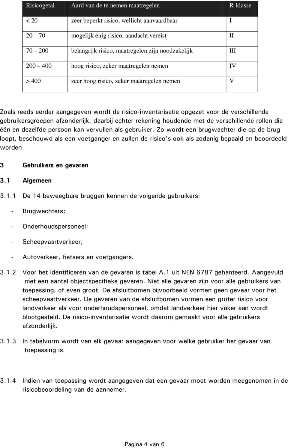 verschillende gebruikersgroepen afzonderlijk, daarbij echter rekening houdende met de verschillende rollen die één en dezelfde persoon kan vervullen als gebruiker.