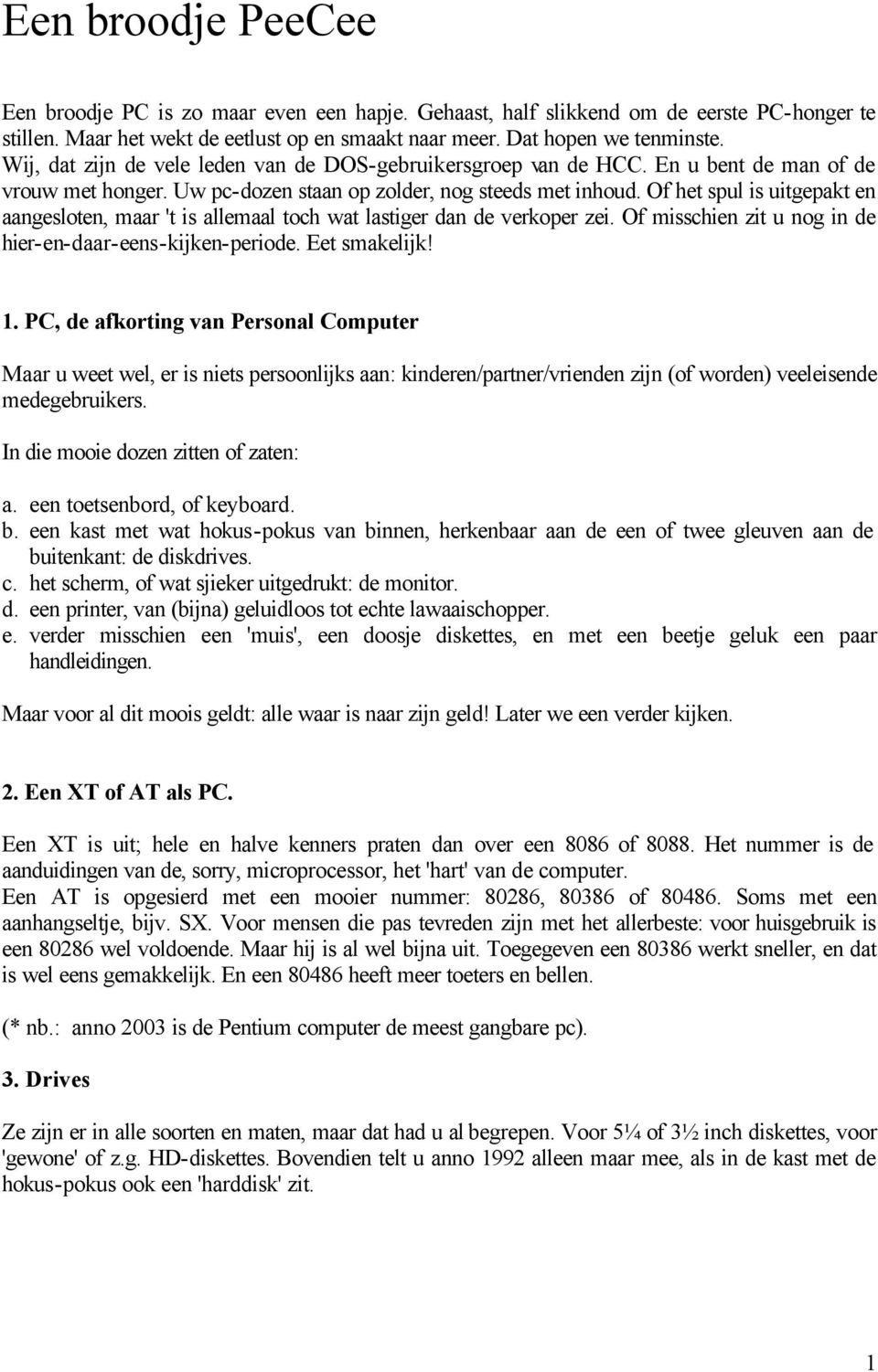 Of het spul is uitgepakt en aangesloten, maar 't is allemaal toch wat lastiger dan de verkoper zei. Of misschien zit u nog in de hier-en-daar-eens-kijken-periode. Eet smakelijk!