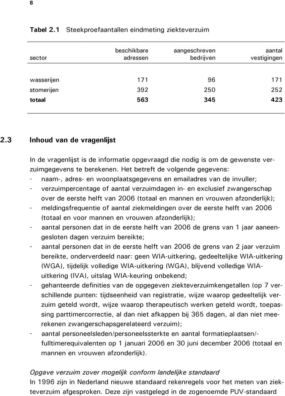 Het betreft de volgende gegevens: - naam-, adres- en woonplaatsgegevens en emailadres van de invuller; - verzuimpercentage of aantal verzuimdagen in- en exclusief zwangerschap over de eerste helft