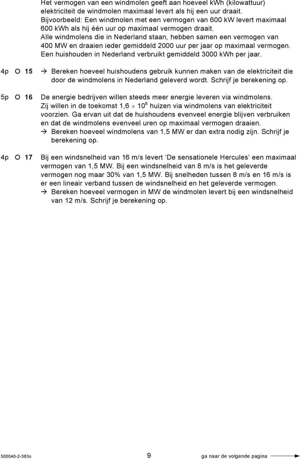 Alle windmolens die in Nederland staan, hebben samen een vermogen van 400 MW en draaien ieder gemiddeld 2000 uur per jaar op maximaal vermogen.