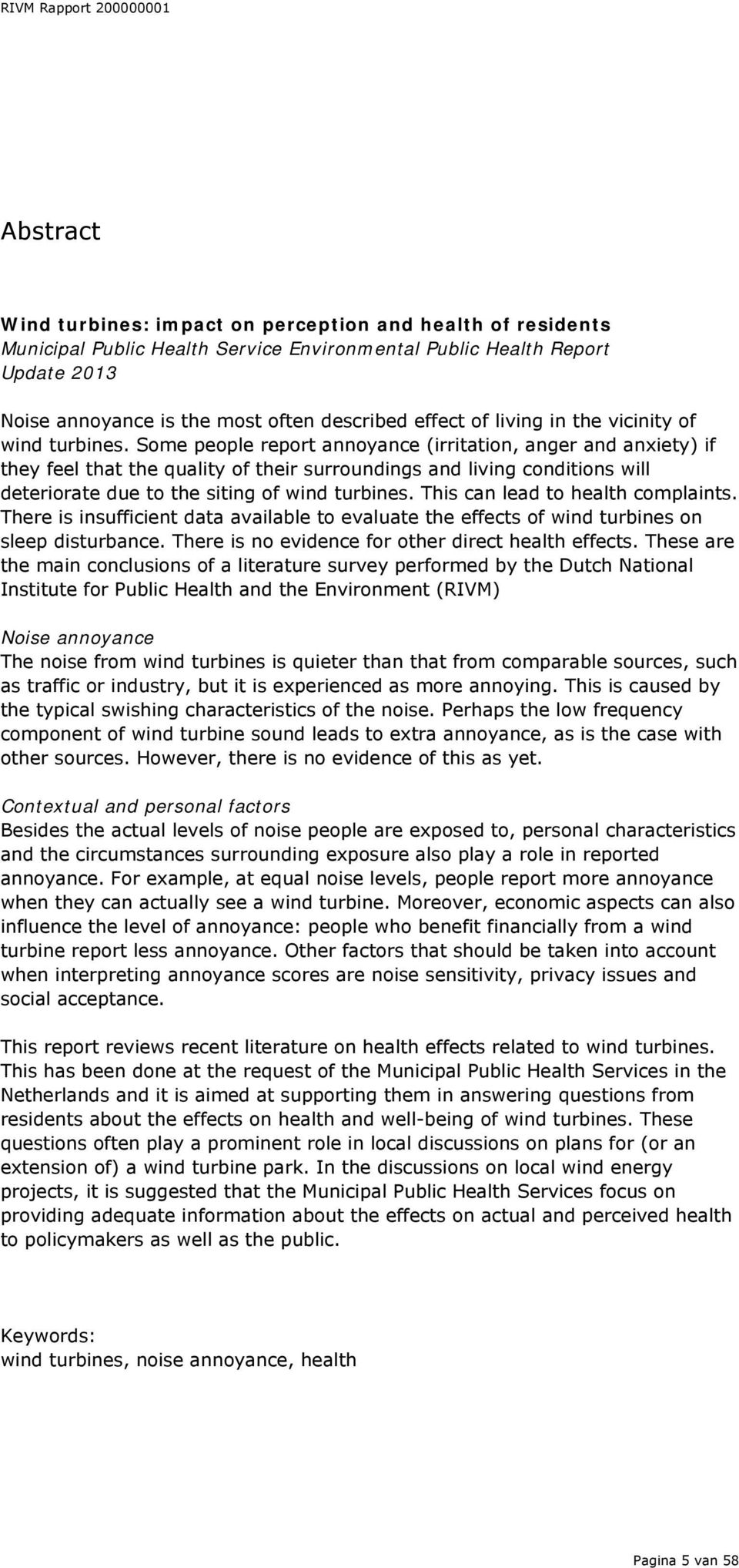 Some people report annoyance (irritation, anger and anxiety) if they feel that the quality of their surroundings and living conditions will deteriorate due to the siting of wind turbines.