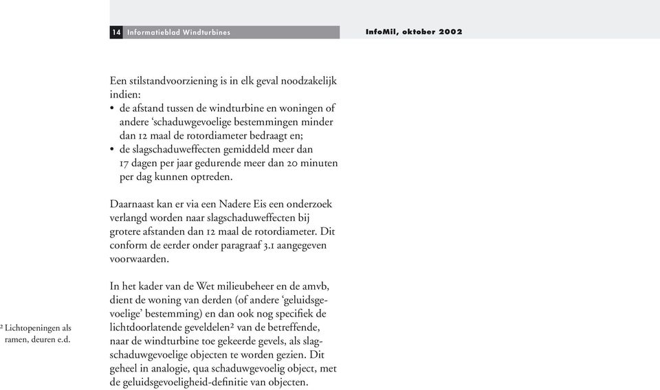 Daarnaast kan er via een Nadere Eis een onderzoek verlangd worden naar slagschaduweffecten bij grotere afstanden dan 12 maal de rotordiameter. Dit conform de eerder onder paragraaf 3.