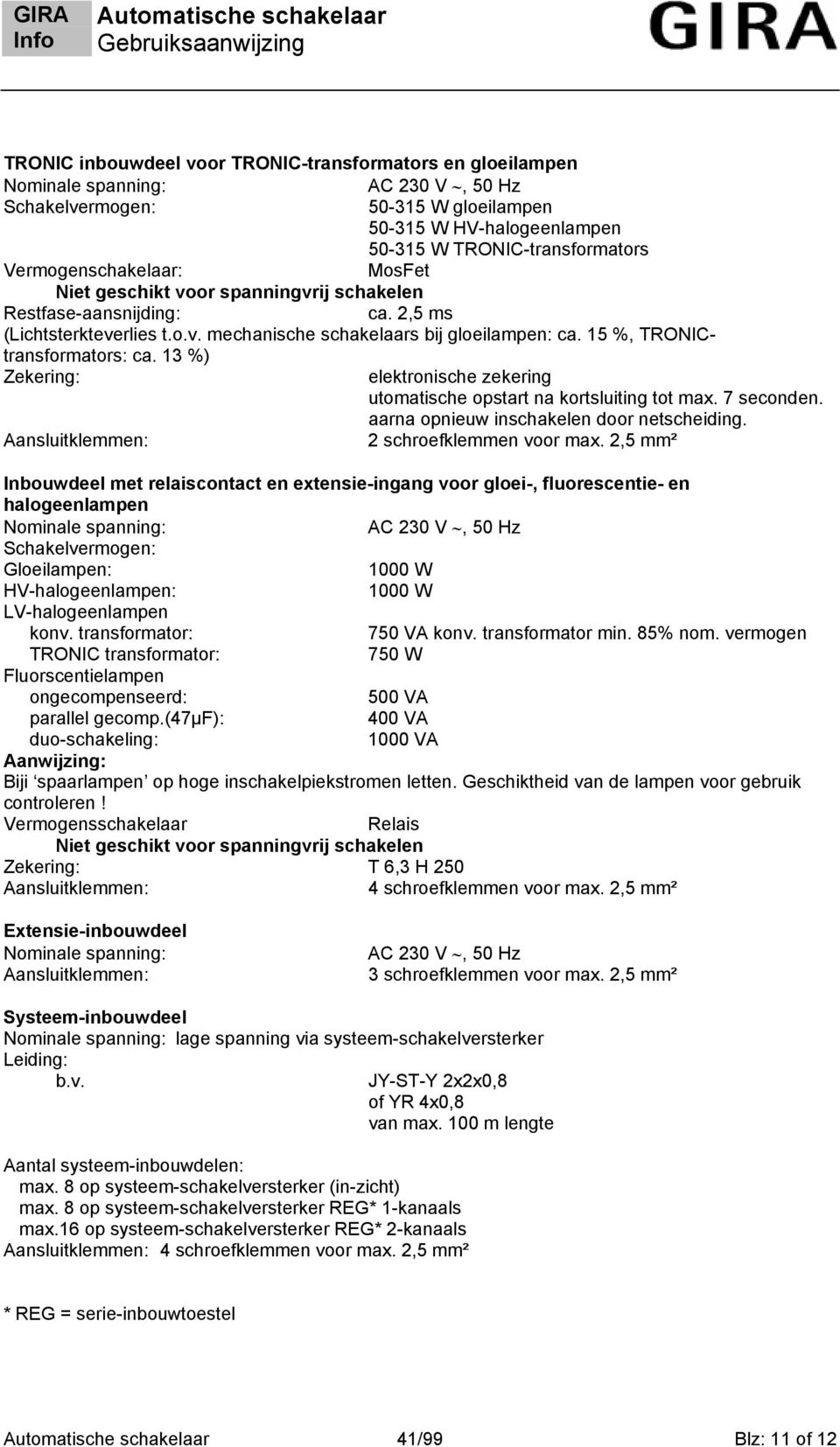 13 %) Zekering: elektronische zekering utomatische opstart na kortsluiting tot max. 7 seconden. aarna opnieuw inschakelen door netscheiding. Aansluitklemmen: 2 schroefklemmen voor max.