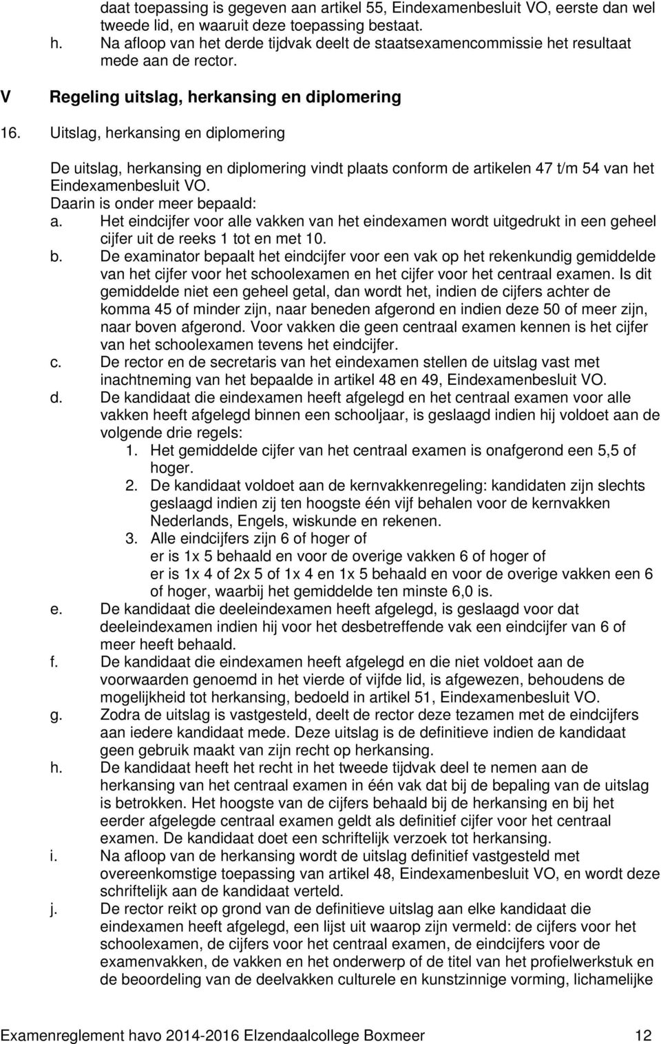 Uitslag, herkansing en diplomering De uitslag, herkansing en diplomering vindt plaats conform de artikelen 47 t/m 54 van het Eindexamenbesluit VO. Daarin is onder meer bepaald: a.